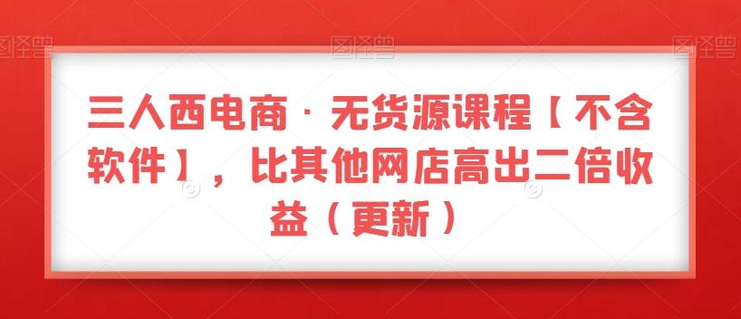 三人西电商·无货源课程【不含软件】，比其他网店高出二倍收益（更新）-test