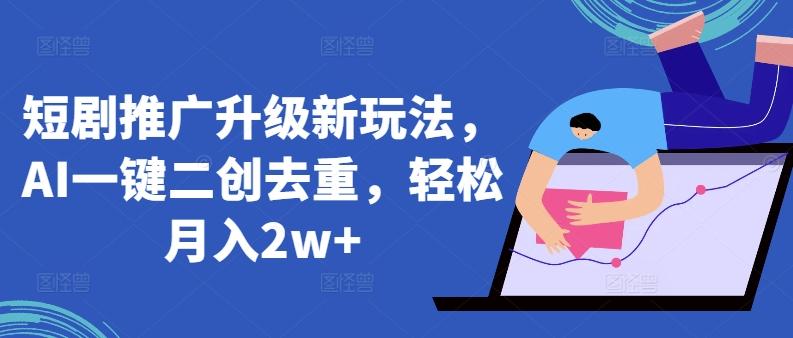 短剧推广升级新玩法，AI一键二创去重，轻松月入2w+【揭秘】-test