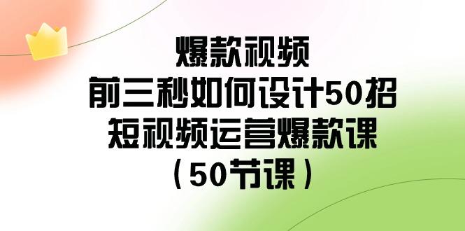 爆款视频前三秒如何设计50招：短视频运营爆款课(50节课)-test