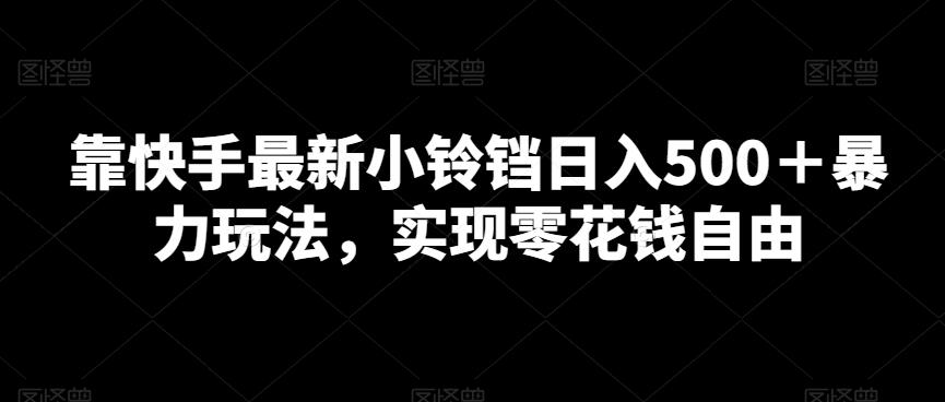 靠快手最新小铃铛日入500＋暴力玩法，实现零花钱自由-test