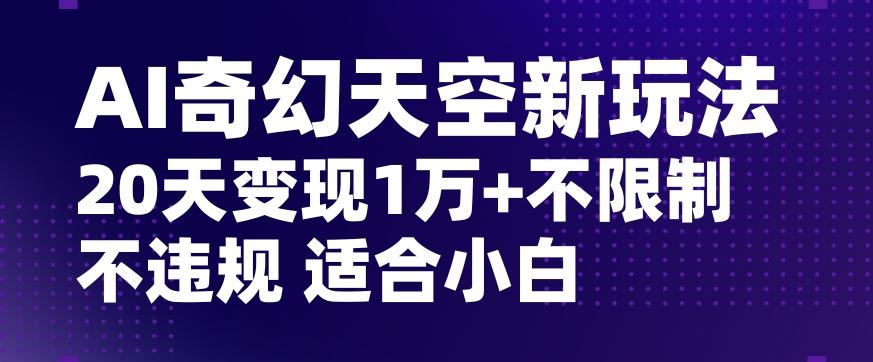 AI奇幻天空，20天变现五位数玩法，不限制不违规不封号玩法，适合小白操作【揭秘】-test