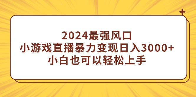 (9342期)2024最强风口，小游戏直播暴力变现日入3000+小白也可以轻松上手-test
