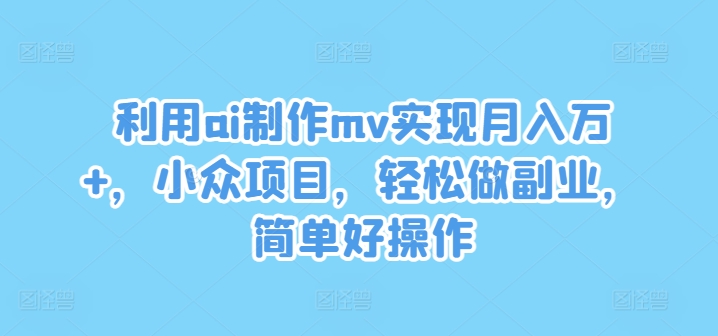 利用ai制作mv实现月入万+，小众项目，轻松做副业，简单好操作【揭秘】-test