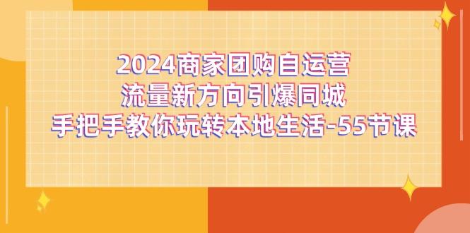 2024商家团购-自运营流量新方向引爆同城，手把手教你玩转本地生活-55节课-test