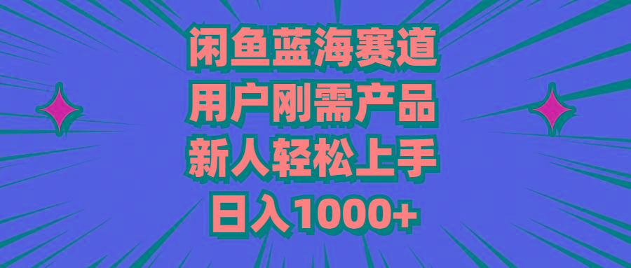 闲鱼蓝海赛道，用户刚需产品，新人轻松上手，日入1000+-test