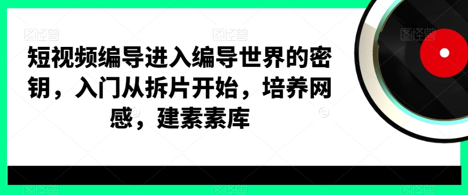 短视频编导进入编导世界的密钥，入门从拆片开始，培养网感，建素素库-test