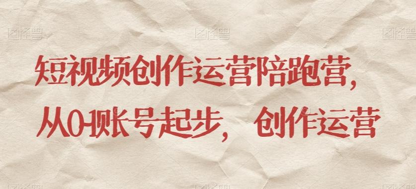 短视频创作运营陪跑营，​从0~1账号起步，创作运营-test