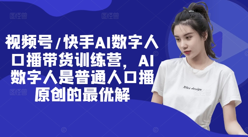 视频号/快手AI数字人口播带货训练营，AI数字人是普通人口播原创的最优解-test