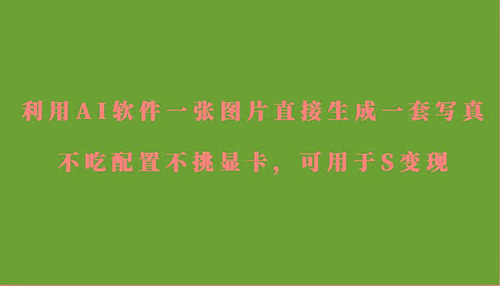 利用AI软件只需一张图片直接生成一套写真，不吃配置不挑显卡，可用于S变现-test