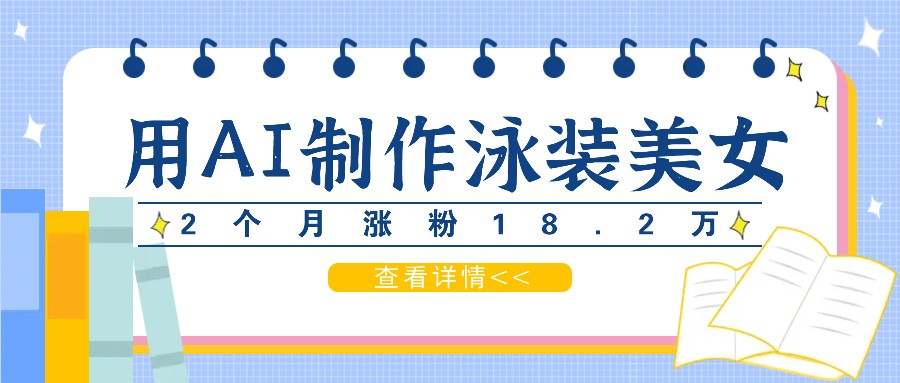 用AI生成泳装美女短视频，2个月涨粉18.2万，多种变现月收益万元-test