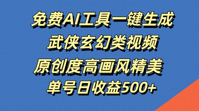 免费AI工具一键生成武侠玄幻类视频，原创度高画风精美，单号日收益几张【揭秘】-test