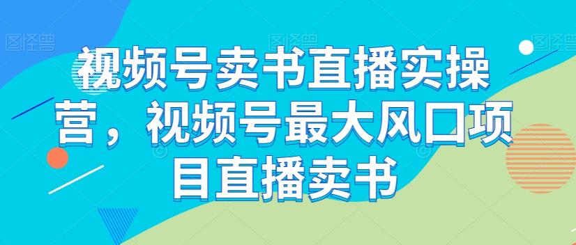 视频号卖书直播实操营，视频号最大风囗项目直播卖书-test