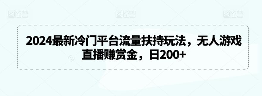 2024最新冷门平台流量扶持玩法，无人游戏直播赚赏金，日200+【揭秘】-test