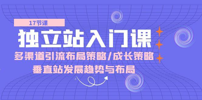 独立站 入门课：多渠道 引流布局策略/成长策略/垂直站发展趋势与布局-test