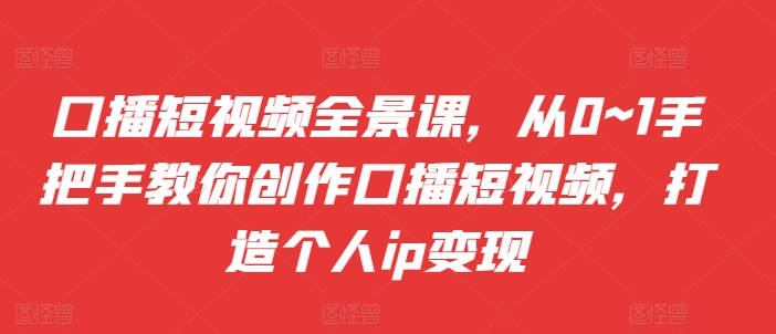 口播短视频全景课，​从0~1手把手教你创作口播短视频，打造个人ip变现-test