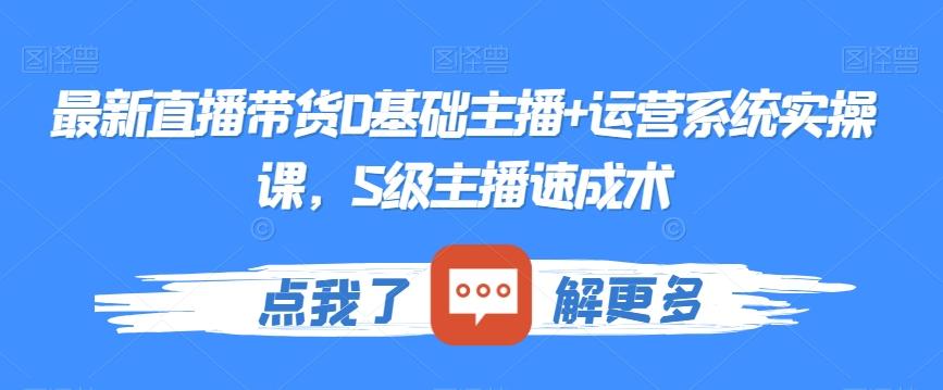 最新直播带货0基础主播+运营系统实操课，S级主播速成术-test