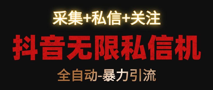 抖音无限私信机！采集+私信+关注，全自动暴力引流！-test