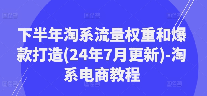 下半年淘系流量权重和爆款打造(24年7月更新)-淘系电商教程-test