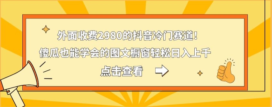 外面收费2980的抖音冷门赛道！傻瓜也能学会的图文橱窗轻松日入上千-test