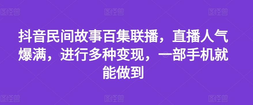 抖音民间故事百集联播，直播人气爆满，进行多种变现，一部手机就能做到【揭秘】-test