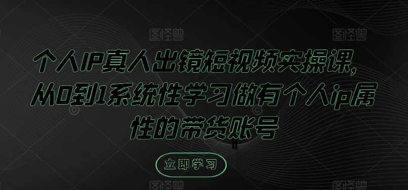 个人IP真人出镜短视频实操课，从0到1系统性学习做有个人ip属性的带货账号-test
