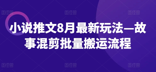 小说推文8月最新玩法—故事混剪批量搬运流程-test