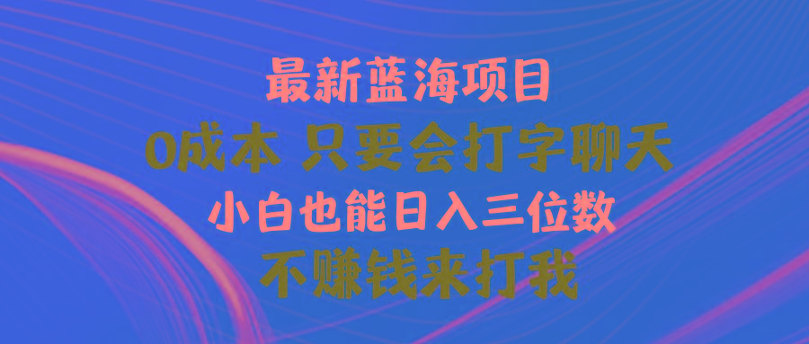 最新蓝海项目 0成本 只要会打字聊天 小白也能日入三位数 不赚钱来打我-test