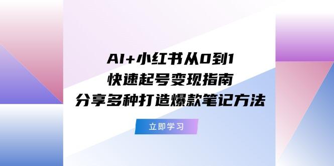 AI+小红书从0到1快速起号变现指南：分享多种打造爆款笔记方法-test