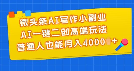 微头条AI写作小副业，AI一键二创高端玩法 普通人也能月入4000+【揭秘】-test