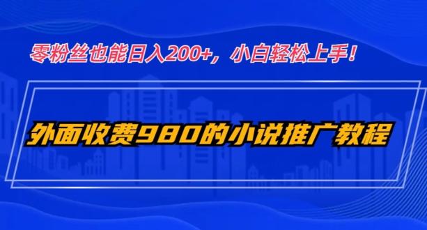 外面收费980的小说推广教程：零粉丝也能日入200+，小白轻松上手！-test
