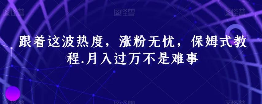 跟着这波热度，涨粉无忧，保姆式教程，月入过万不是难事【揭秘】-test
