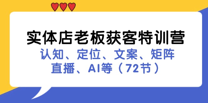实体店老板获客特训营：认知、定位、文案、矩阵、直播、AI等(72节-test