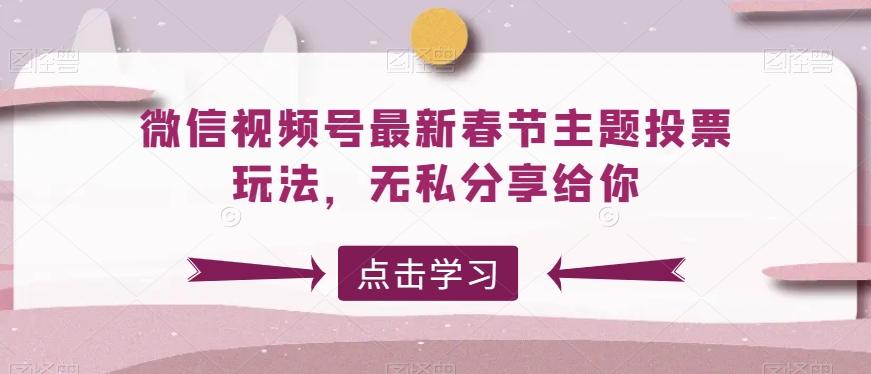 微信视频号最新春节主题投票玩法，无私分享给你【揭秘】-test