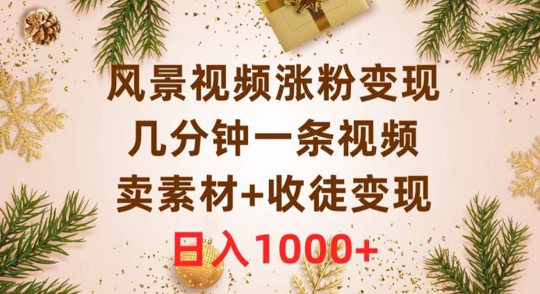 风景视频涨粉变现，几分钟一条视频，卖素材+收徒变现，日入1000+-test