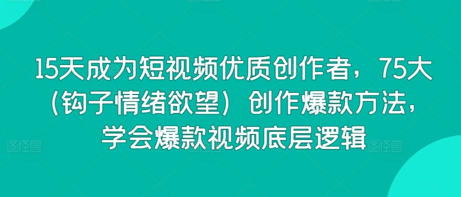 15天成为短视频优质创作者，75大(钩子情绪欲望)创作爆款方法，学会爆款视频底层逻辑-test