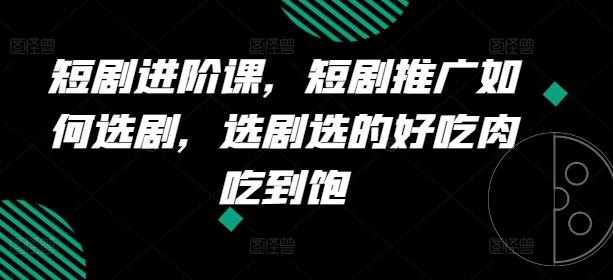 短剧进阶课，短剧推广如何选剧，选剧选的好吃肉吃到饱-test