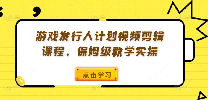 游戏发行人计划视频剪辑课程，保姆级教学实操-test