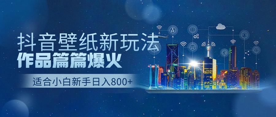 抖音壁纸号新玩法，一个作品只需要5分钟，条条爆款日收益1000＋-test