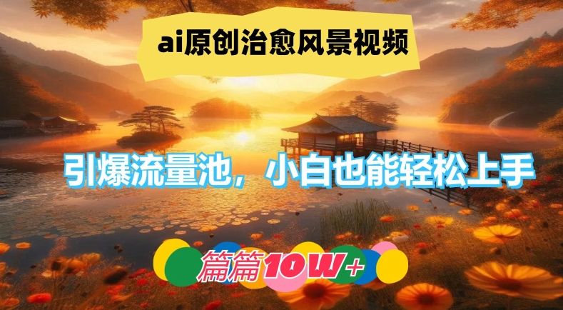 ai原创治愈风景视频，引爆流量池，小白也能轻松上手，篇篇10w+【揭秘】-test