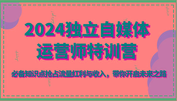 2024独立自媒体运营师特训营-必备知识点抢占流量红利与收入，带你开启未来之路-test