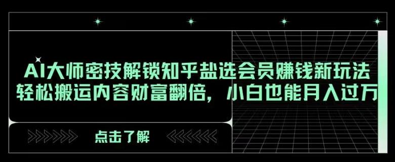 AI大师密技解锁知乎盐选会员赚钱新玩法，轻松搬运内容财富翻倍，小白也能月入过万【揭秘】-test