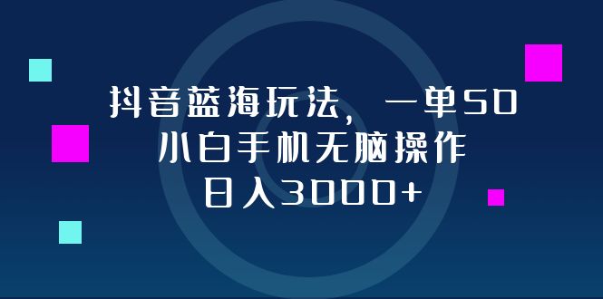 抖音蓝海玩法，一单50，小白手机无脑操作，日入3000+-test