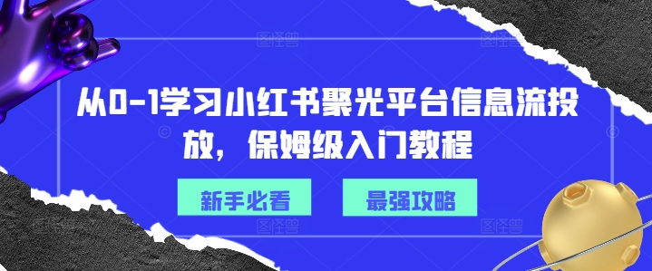 从0-1学习小红书聚光平台信息流投放，保姆级入门教程-test