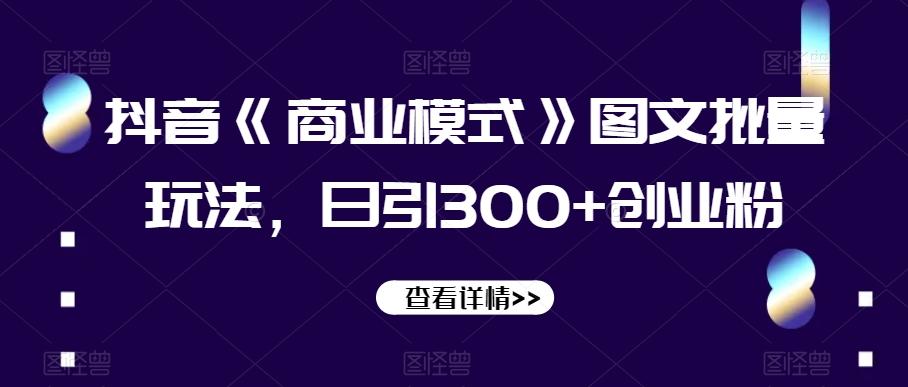 抖音《商业模式》图文批量玩法，日引300+创业粉【揭秘】-test