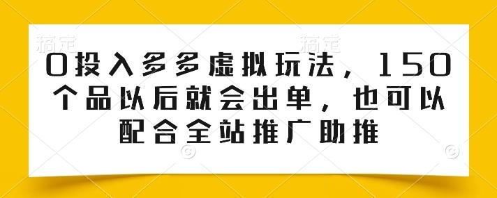 0投入多多虚拟玩法，150个品以后就会出单，也可以配合全站推广助推-test