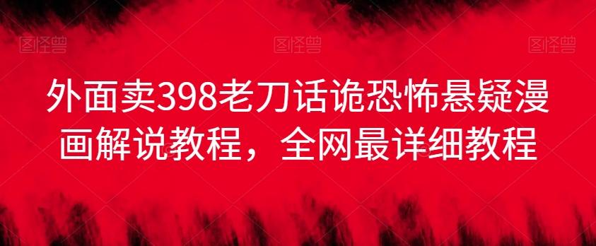 外面卖398老刀话诡恐怖悬疑漫画解说项目，全网最详细教程-test