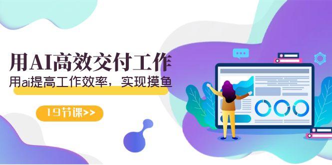 天选 打工人-用AI高效交付工作，用ai提高工作效率，实现摸鱼(19节视频课)-test