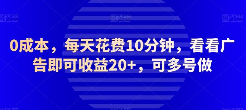 0成本，每天花费10分钟，看看广告即可收益20+，可多号做-test
