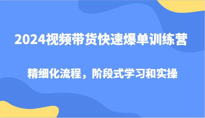 2024视频带货快速爆单训练营，精细化流程，阶段式学习和实操-test