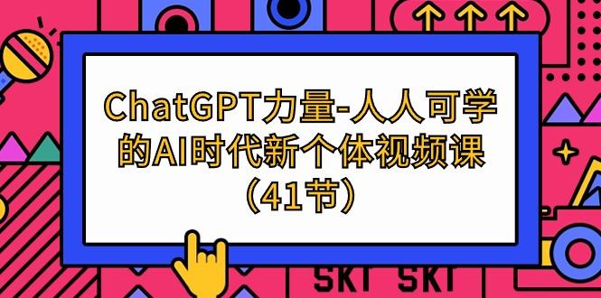 (9670期)ChatGPT-力量-人人可学的AI时代新个体视频课(41节)-test